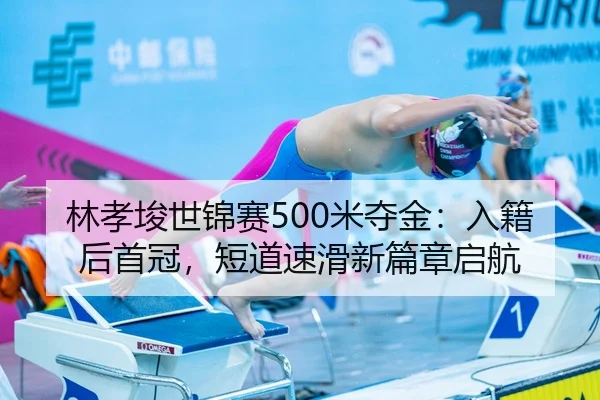 林孝埈世锦赛500米夺金：入籍后首冠，短道速滑新篇章启航