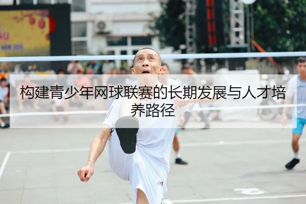 构建青少年网球联赛的长期发展与人才培养路径