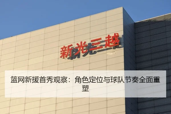 篮网新援首秀观察：角色定位与球队节奏全面重塑
